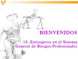 BIENVENIDOS
   12. Extranjeros en el Sistema
General de Riesgos Profesionales
 
