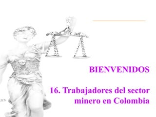 BIENVENIDOS

16. Trabajadores del sector
       minero en Colombia
 