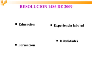 RESOLUCION 1486 DE 2009



   Educación       Experiencia laboral



                         Habilidades
   Formación
 