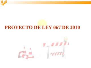 PROYECTO DE LEY 067 DE 2010
 