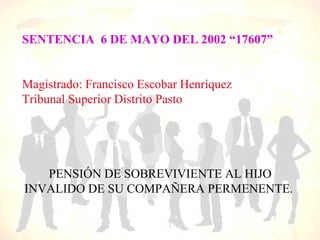 SENTENCIA 6 DE MAYO DEL 2002 “17607”


Magistrado: Francisco Escobar Henríquez
Tribunal Superior Distrito Pasto




   PENSIÓN DE SOBREVIVIENTE AL HIJO
INVALIDO DE SU COMPAÑERA PERMENENTE.
 