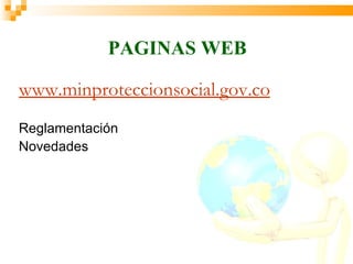 PAGINAS WEB

www.minproteccionsocial.gov.co
Reglamentación
Novedades
 