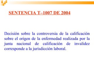 SENTENCIA T–1007 DE 2004



Decisión sobre la controversia de la calificación
sobre el origen de la enfermedad realizada por la
junta nacional de calificación de invalidez
corresponde a la jurisdicción laboral.
 