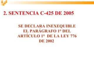 2. SENTENCIA C-425 DE 2005

     SE DECLARA INEXEQUIBLE
       EL PARÁGRAFO 1° DEL
     ARTÍCULO 1° DE LA LEY 776
             DE 2002
 