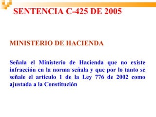 SENTENCIA C-425 DE 2005


MINISTERIO DE HACIENDA

Señala el Ministerio de Hacienda que no existe
infracción en la norma señala y que por lo tanto se
señale el articulo 1 de la Ley 776 de 2002 como
ajustada a la Constitución
 