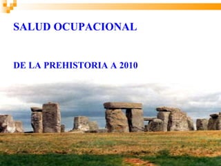 SALUD OCUPACIONAL


DE LA PREHISTORIA A 2010
 