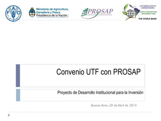 Convenio UTF con PROSAP
Proyecto de Desarrollo Institucional para la Inversión
Buenos Aires, 28 de Abril de 2014
 