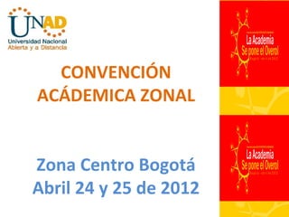 CONVENCIÓN
ACÁDEMICA ZONAL


Zona Centro Bogotá
Abril 24 y 25 de 2012
 