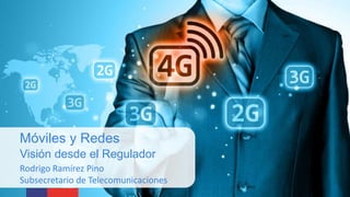 Móviles y Redes
Visión desde el Regulador
Rodrigo Ramírez Pino
Subsecretario de Telecomunicaciones
 