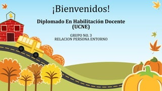 ¡Bienvenidos!
Diplomado En Habilitación Docente
(UCNE)
GRUPO NO. 3
RELACION PERSONA ENTORNO
 