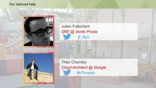 Our beloved help
Julien Follenfant
SRE @ Vente Privée
jf_flyn
Théo Chamley
Cloud Architect @ Google
MrTrustor
 