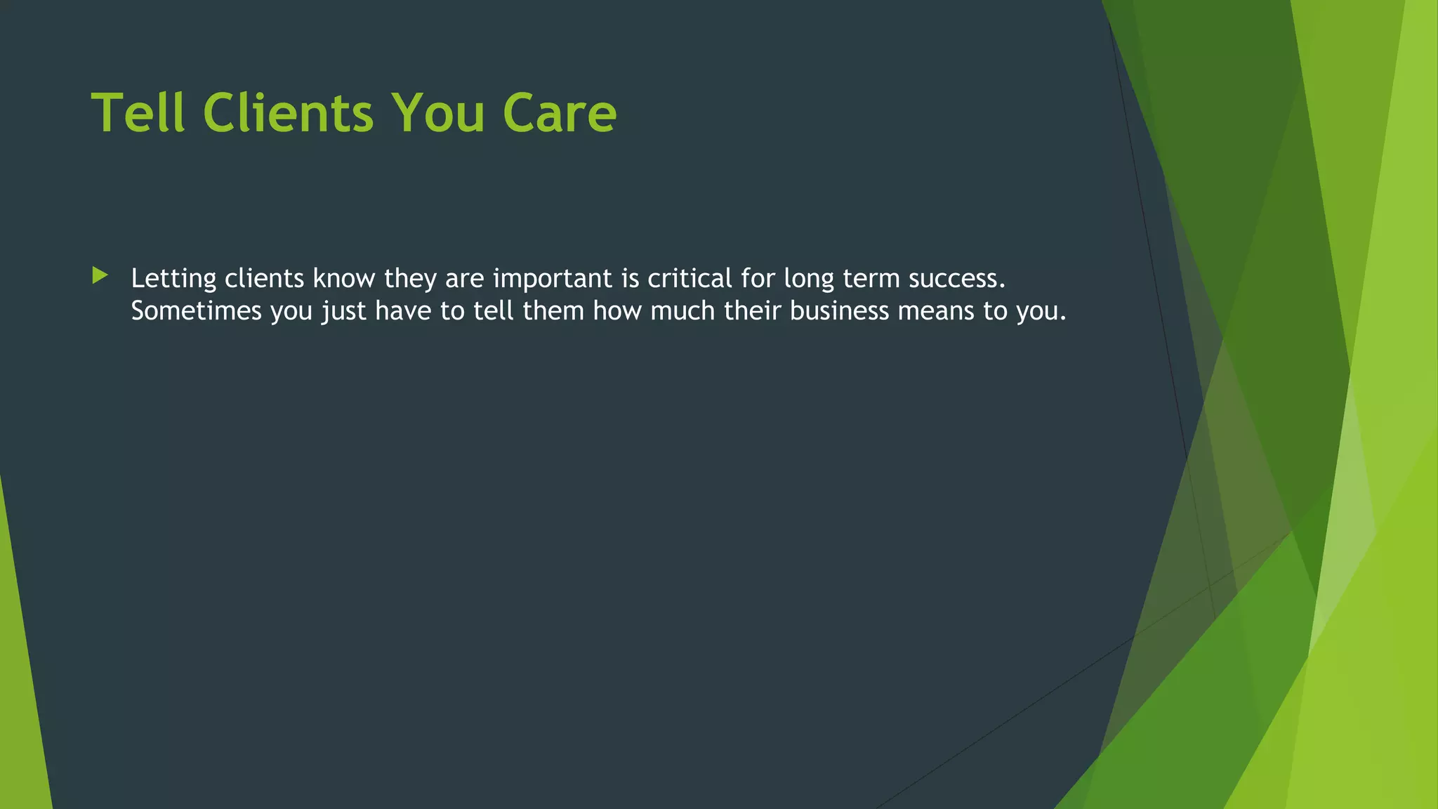 Tell Clients You Care
 Letting clients know they are important is critical for long term success.
Sometimes you just have to tell them how much their business means to you.
 