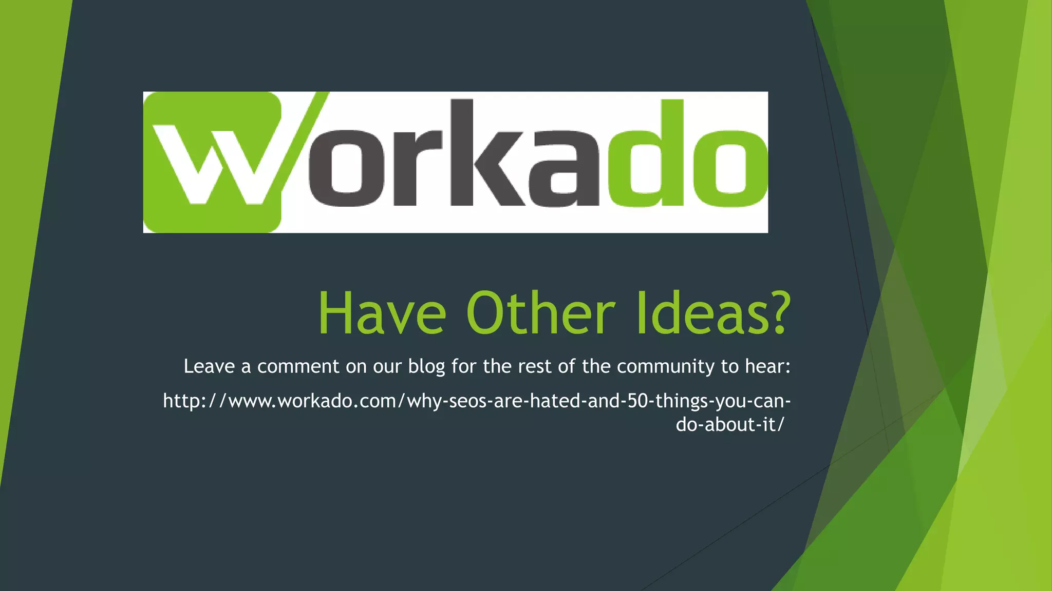 Have Other Ideas?
Leave a comment on our blog for the rest of the community to hear:
http://www.workado.com/why-seos-are-hated-and-50-things-you-can-
do-about-it/
 
