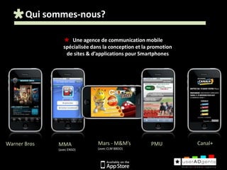 Qui sommes-nous?Une agence de communication mobile spécialisée dans la conception et la promotion de sites & d’applications pour SmartphonesMars - M&M’s(avec CLM BBDO)Canal+Warner BrosPMUMMA(avec ENSD)