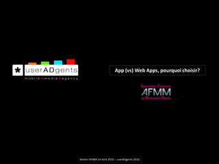 App (vs) Web Apps, pourquoi choisir?Atelier AFMM 14 Avril 2010 – userADgents 2010