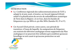 INTRODUCTION
  La Conférence régionale des radiocommunications de l’UIT a
  adopté le 16 juin 2006, à Genève, un Accord ré...