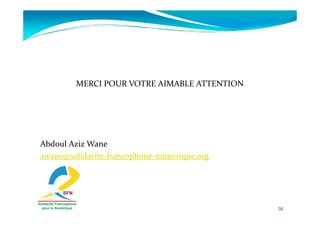 MERCI POUR VOTRE AIMABLE ATTENTION




Abdoul Aziz Wane
awane@solidarite-francophone-numerique.org




                   ...