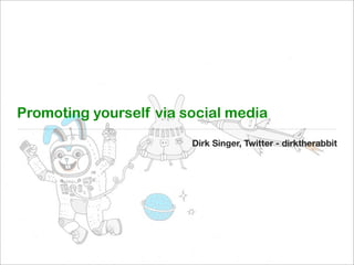 Promoting yourself via social media
Dirk Singer, Twitter - dirktherabbit
 