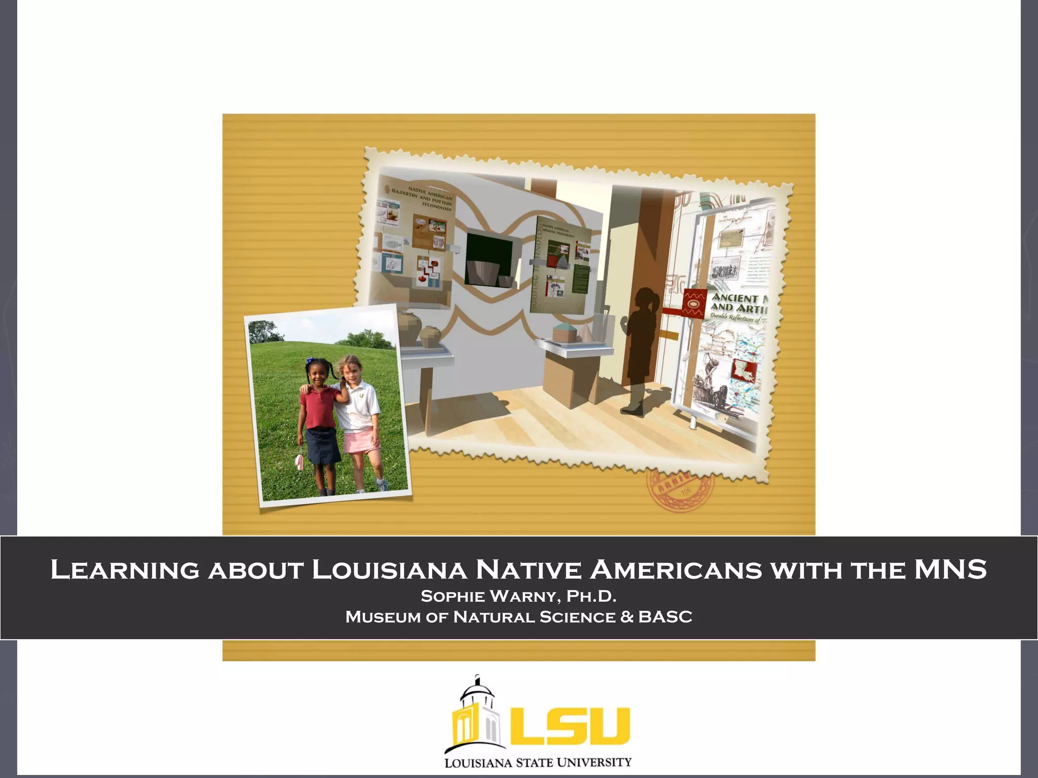 Learning about Louisiana Native Americans with the MNS
Sophie Warny, Ph.D.
Museum of Natural Science & BASC
 