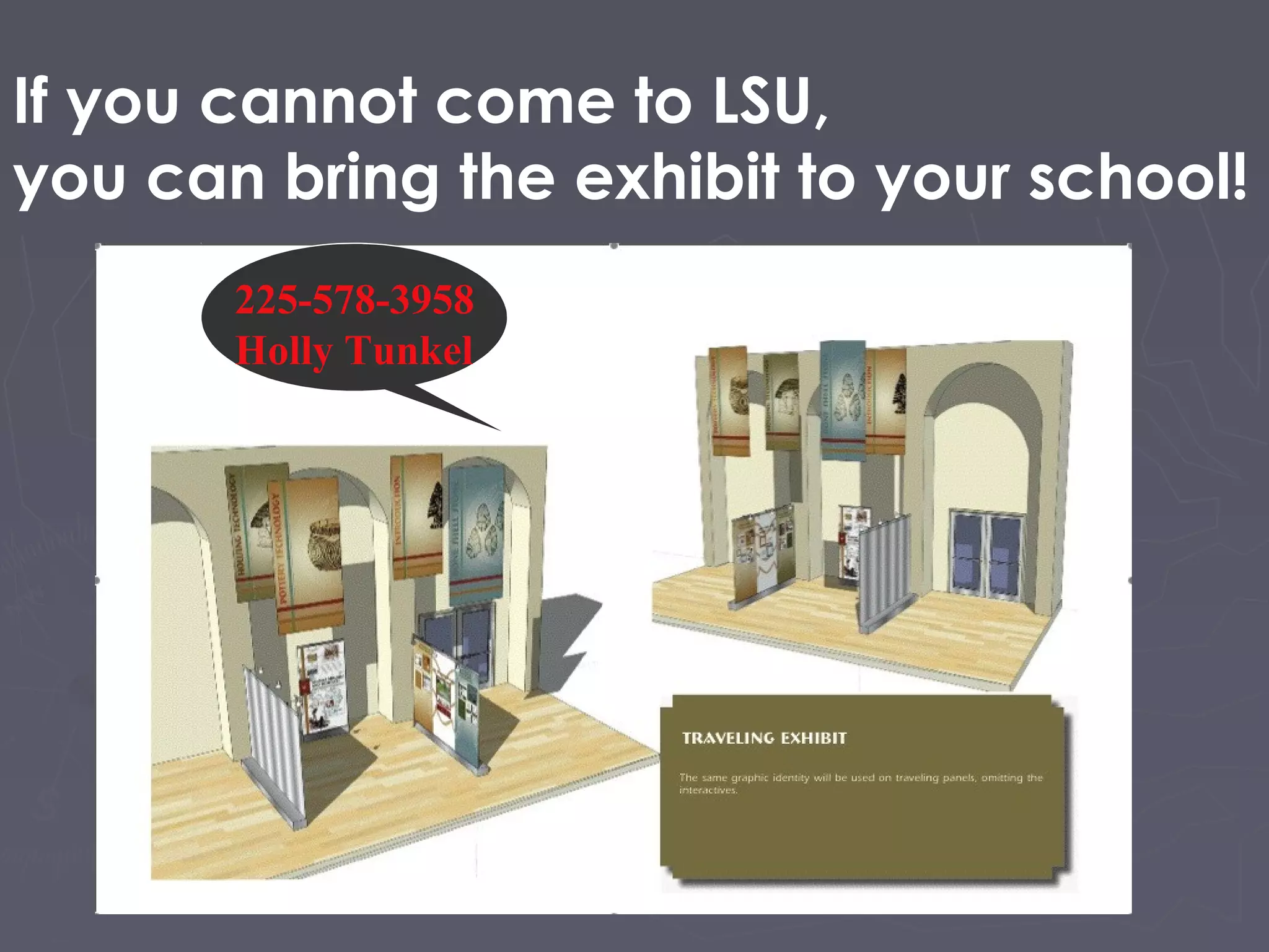 If you cannot come to LSU,
you can bring the exhibit to your school!
225-578-3958
Holly Tunkel
 