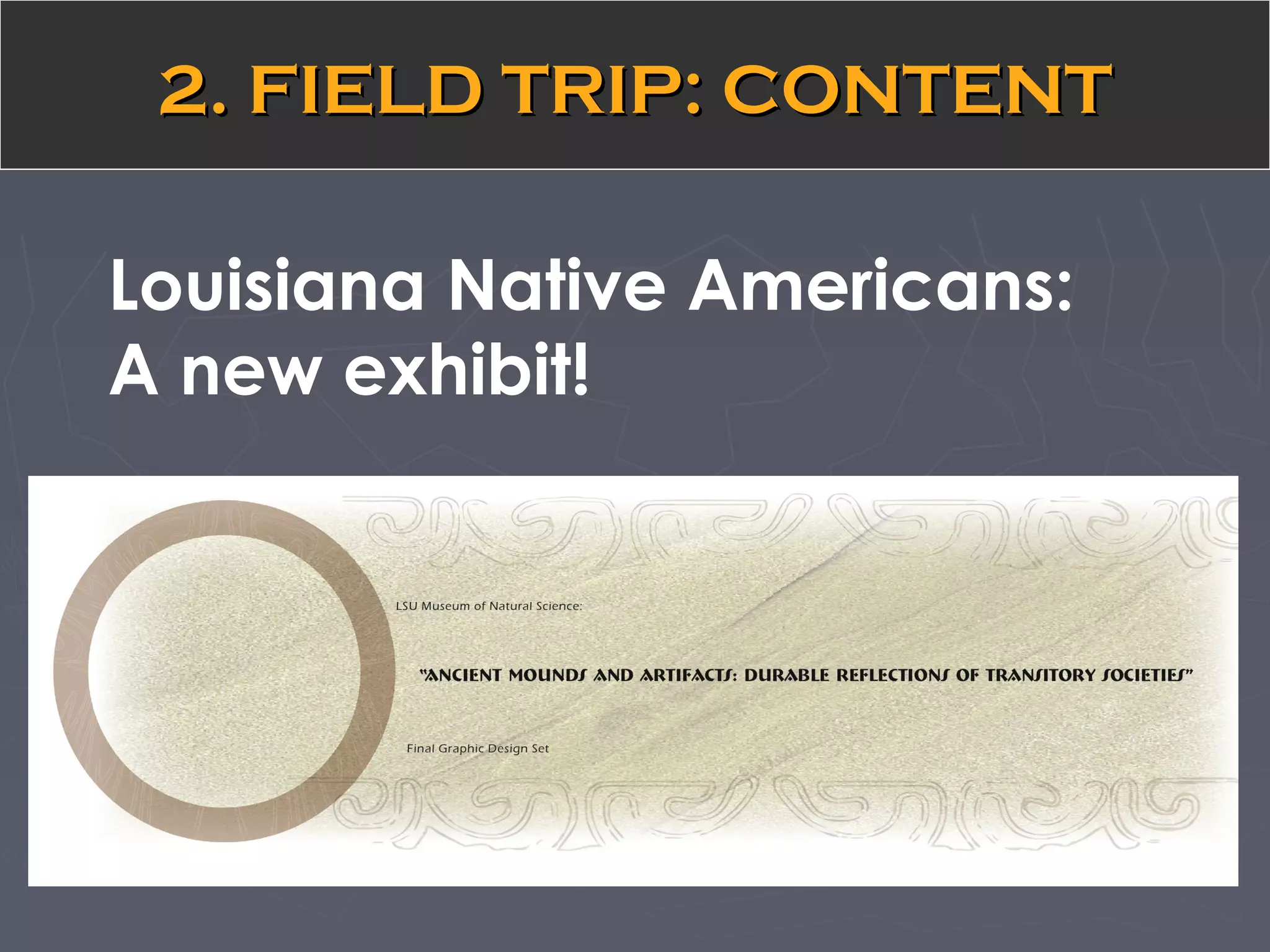 2. FIELD TRIP: CONTENT2. FIELD TRIP: CONTENT
Louisiana Native Americans:
A new exhibit!
 