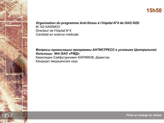 15h50

Organisation du programme Anti-Stress à l’hôpital N°4 de OAO RZD
M. KS KARIMOV
Directeur de l’hôpital N°4
Candidat en science médicale



Вопросы организации программы АНТИСТРЕСС в условиях Центральной
больницы №4 ОАО «РЖД»
Камолидин Сайфутдинович КАРИМОВ, Директор
Кандидат медицинских наук.
 