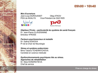 09h00 • 10h40

Mot d’ouverture
Jean-Loup DUROUSSET         Oleg ATKOV
PDG de NOALYS    Vice-Président de OAO RZD




Hôpitaux Privés – particularité du système de santé français
Pr. Jean-Pierre CLAVERANNE
Directeur IFROSS

Facteurs psychosociaux et maladie
Dr. Galina DUKOVA
Pr de la Chair de Neurologie

Stress et système endocrinien
Mme Tatiana TCHERNYCHOVA
Candidat en science médicale

Dysfonctionnements psychiques liés au stress.
Approches de réhabilitation
Dr. Maia KONDRATIEVA
Chef de service
 