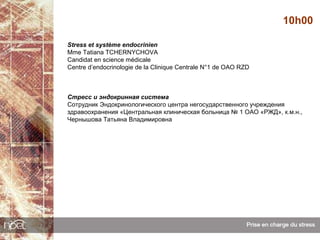 10h00

Stress et système endocrinien
Mme Tatiana TCHERNYCHOVA
Candidat en science médicale
Centre d’endocrinologie de la Clinique Centrale N°1 de OAO RZD



Стресс и эндокринная система
Cотрудник Эндокринологического центра негосударственного учреждения
здравоохранения «Центральная клиническая больница № 1 ОАО «РЖД», к.м.н.,
Чернышова Татьяна Владимировна
 
