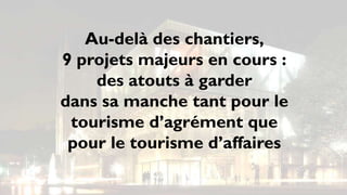 Au-delà des chantiers,
9 projets majeurs en cours :
    des atouts à garder
dans sa manche tant pour le
 tourisme d’agrément que
 pour le tourisme d’affaires
 