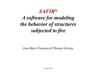 SAFIR®
A software for modeling
the behavior of structures
subjected to fire
Jean Marc Franssen & Thomas Gernay
December 2022
 