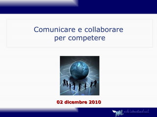 Comunicare e collaborare  per competere 02 dicembre 2010 