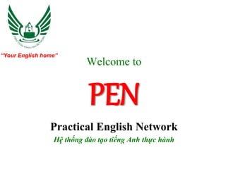 Welcome to
PEN
Practical English Network
Hệ thống đào tạo tiếng Anh thực hành
“Your English home”
 