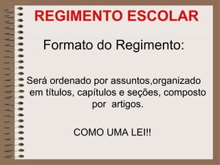 REGIMENTO ESCOLAR
   Formato do Regimento:

Será ordenado por assuntos,organizado
em títulos, capítulos e seções, composto
               por artigos.

          COMO UMA LEI!!
 
