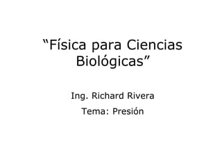 “Física para Ciencias
      Biológicas”

    Ing. Richard Rivera
      Tema: Presión




                          1
 