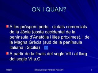 ON I QUAN? A les pròspers ports - ciutats comercials de la Jònia (costa occidental de la península d’Anatòlia i illes pròximes), i de la Magna Grècia (sud de la península italiana i Sicília) A partir de la finals del segle VII i al llarg del segle VI a.C. 
