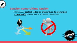 Sanción como Ultima Opción
✓El Ministerio agotará todas las alternativas de prevención
y persuasión antes de ejercer su facultad sancionatoria.
 