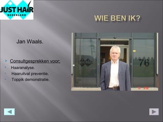 Jan Waals.


   Consultgesprekken voor;
•   Haaranalyse.
•   Haaruitval preventie.
•   Toppik demonstratie.
 
