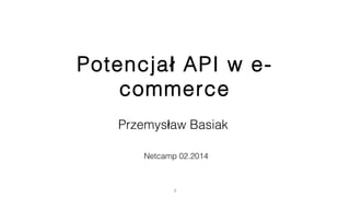 Potencja API w e-ł
commerce
Przemys aw Basiakł
Netcamp 02.2014
1
 