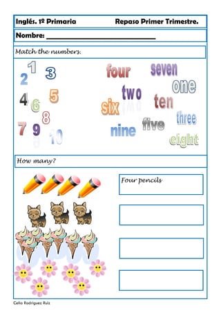 Inglés. 1º Primaria Repaso Primer Trimestre.
Match the numbers.
Nombre: ________________________________
Celia Rodríguez Ruiz
Four pencils
How many?
 