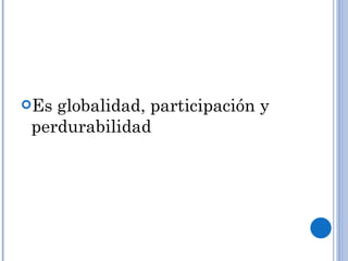 Es globalidad, participación y perdurabilidad 