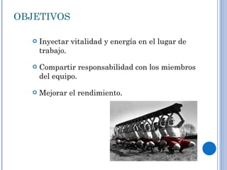 OBJETIVOS Inyectar vitalidad y energía en el lugar de trabajo. Compartir responsabilidad con los miembros del equipo. Mejorar el rendimiento. 