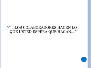 “  ...LOS COLABORADORES HACEN LO QUE USTED ESPERA QUE HAGAN... ” 