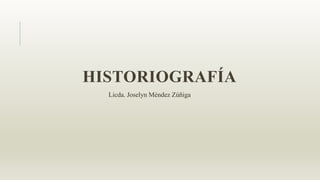 HISTORIOGRAFÍA
Licda. Joselyn Méndez Zúñiga
 