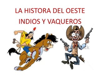 LA HISTORA DEL OESTE
INDIOS Y VAQUEROS
 