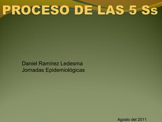 Daniel Ramírez Ledesma
Jornadas Epidemiológicas




                           Agosto del 2011
 