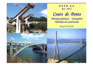 E S T P – I. I.
B 3 - TP 3
Cours de Ponts
Principes généraux - Conception
Méthodes de construction
Michel PLACIDI
 