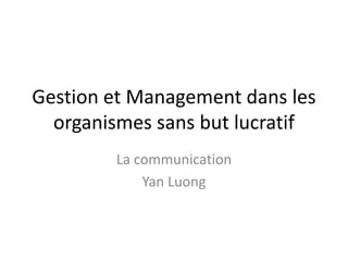 Gestion et Management dans les
organismes sans but lucratif
La communication
Yan Luong
 
