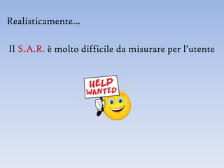 Realisticamente…

Il S.A.R. è molto difficile da misurare per l’utente
 