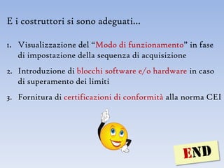 E i costruttori si sono adeguati…

1. Visualizzazione del “Modo di funzionamento” in fase
   di impostazione della sequenza di acquisizione
2. Introduzione di blocchi software e/o hardware in caso
   di superamento dei limiti
3. Fornitura di certificazioni di conformità alla norma CEI
 