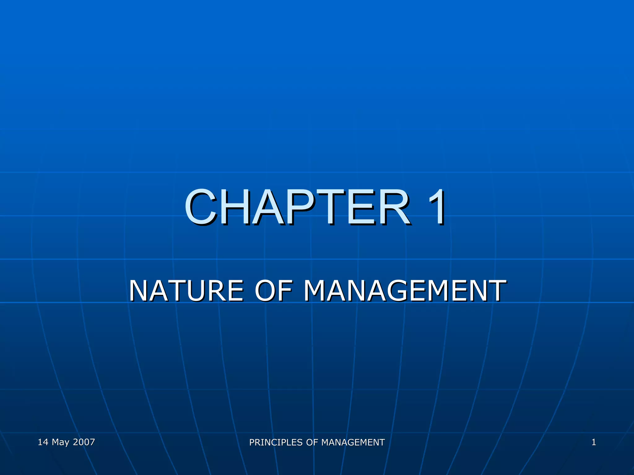 CHAPTER 1
              NATURE OF MANAGEMENT




14 May 2007         PRINCIPLES OF MANAGEMENT   1
 